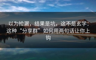 以为捡漏，结果是坑，这不是玄学：这种“分享群”如何用两句话让你上钩