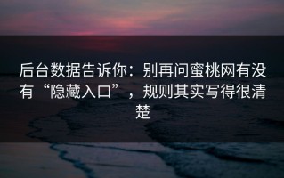 后台数据告诉你：别再问蜜桃网有没有“隐藏入口”，规则其实写得很清楚