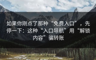 如果你刚点了那种“免费入口”，先停一下：这种“入口导航”用“解锁内容”骗转账