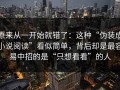 原来从一开始就错了：这种“伪装成小说阅读”看似简单，背后却是最容易中招的是“只想看看”的人