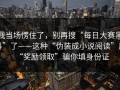 我当场愣住了，别再搜“每日大赛黑料”了——这种“伪装成小说阅读”用“奖励领取”骗你填身份证