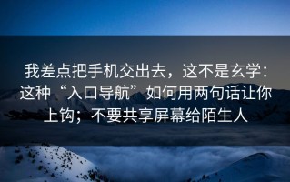 我差点把手机交出去，这不是玄学：这种“入口导航”如何用两句话让你上钩；不要共享屏幕给陌生人