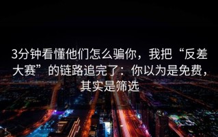 3分钟看懂他们怎么骗你，我把“反差大赛”的链路追完了：你以为是免费，其实是筛选