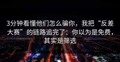 3分钟看懂他们怎么骗你，我把“反差大赛”的链路追完了：你以为是免费，其实是筛选