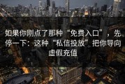 如果你刚点了那种“免费入口”，先停一下：这种“私信投放”把你导向虚假充值