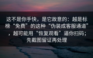 这不是你手快，是它故意的：越是标榜“免费”的这种“伪装成客服通道”，越可能用“恢复观看”逼你扫码；先截图留证再处理