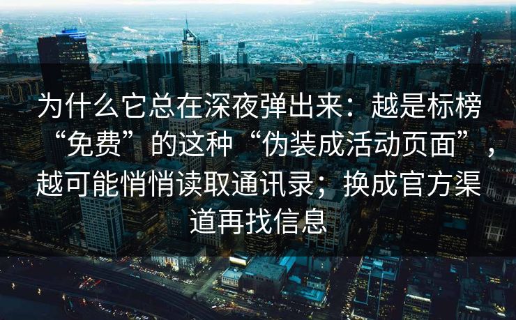 为什么它总在深夜弹出来：越是标榜“免费”的这种“伪装成活动页面”，越可能悄悄读取通讯录；换成官方渠道再找信息-第1张图片-反差大赛全集站