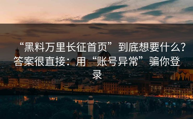 “黑料万里长征首页”到底想要什么?答案很直接:用“账号异常”骗你登录 “黑料万里长征首页”到底想要什么?答案很直接:用“账号异常”骗你登录