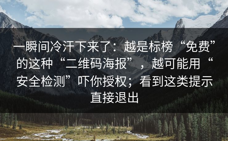 一瞬间冷汗下来了:越是标榜“免费”的这种“二维码海报”,越可能用“安全检测”吓你授权;看到这类提示直接退出-第1张图片-反差大赛全集站 一瞬间冷汗下来了:越是标榜“免费”的这种“二维码海报”,越可能用“安全检测”吓你授权;看到这类提示直接退出-第1张图片-反差大赛全集站