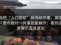 我把“入口导航”拆开给你看，其实只要你做对一件事就能躲开：看到这类提示直接退出
