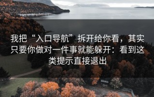 我把“入口导航”拆开给你看，其实只要你做对一件事就能躲开：看到这类提示直接退出