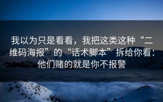 我以为只是看看，我把这类这种“二维码海报”的“话术脚本”拆给你看：他们赌的就是你不报警