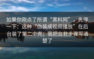 如果你刚点了所谓“黑料网”，先停一下：这种“伪装成视频播放”在后台装了第二个壳；我把自救步骤写清楚了