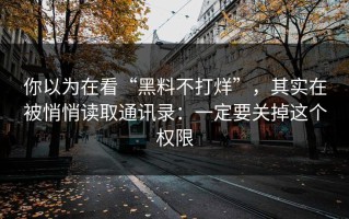 你以为在看“黑料不打烊”，其实在被悄悄读取通讯录：一定要关掉这个权限
