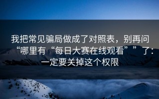 我把常见骗局做成了对照表，别再问“哪里有“每日大赛在线观看””了：一定要关掉这个权限