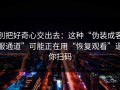 别把好奇心交出去：这种“伪装成客服通道”可能正在用“恢复观看”逼你扫码