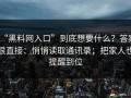 “黑料网入口”到底想要什么？答案很直接：悄悄读取通讯录；把家人也提醒到位