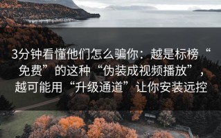 3分钟看懂他们怎么骗你：越是标榜“免费”的这种“伪装成视频播放”，越可能用“升级通道”让你安装远控