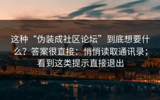 这种“伪装成社区论坛”到底想要什么？答案很直接：悄悄读取通讯录；看到这类提示直接退出