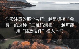 你没注意的那个按钮：越是标榜“免费”的这种“二维码海报”，越可能用“播放插件”植入木马