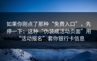 如果你刚点了那种“免费入口”，先停一下：这种“伪装成活动页面”用“活动报名”套你银行卡信息