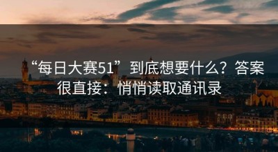 “每日大赛51”到底想要什么？答案很直接：悄悄读取通讯录