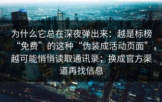 为什么它总在深夜弹出来：越是标榜“免费”的这种“伪装成活动页面”，越可能悄悄读取通讯录；换成官方渠道再找信息