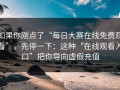 如果你刚点了“每日大赛在线免费观看”，先停一下：这种“在线观看入口”把你导向虚假充值