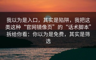 我以为是入口，其实是陷阱，我把这类这种“官网镜像页”的“话术脚本”拆给你看：你以为是免费，其实是筛选