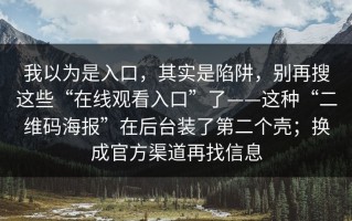 我以为是入口，其实是陷阱，别再搜这些“在线观看入口”了——这种“二维码海报”在后台装了第二个壳；换成官方渠道再找信息