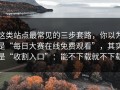 这类站点最常见的三步套路，你以为是“每日大赛在线免费观看”，其实是“收割入口”：能不下载就不下载