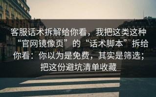 客服话术拆解给你看，我把这类这种“官网镜像页”的“话术脚本”拆给你看：你以为是免费，其实是筛选；把这份避坑清单收藏