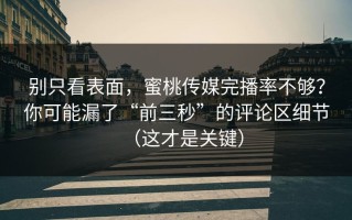 别只看表面，蜜桃传媒完播率不够？你可能漏了“前三秒”的评论区细节（这才是关键）