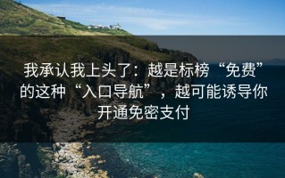 我承认我上头了：越是标榜“免费”的这种“入口导航”，越可能诱导你开通免密支付