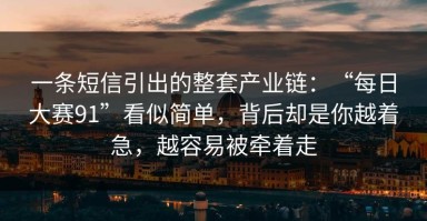 一条短信引出的整套产业链：“每日大赛91”看似简单，背后却是你越着急，越容易被牵着走