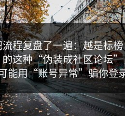 我把流程复盘了一遍：越是标榜“免费”的这种“伪装成社区论坛”，越可能用“账号异常”骗你登录