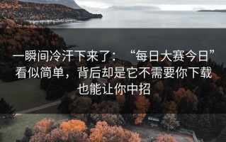 一瞬间冷汗下来了：“每日大赛今日”看似简单，背后却是它不需要你下载也能让你中招