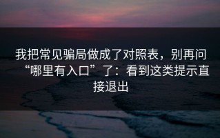 我把常见骗局做成了对照表，别再问“哪里有入口”了：看到这类提示直接退出