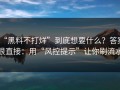 “黑料不打烊”到底想要什么？答案很直接：用“风控提示”让你刷流水