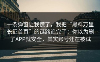 一条弹窗让我慌了，我把“黑料万里长征首页”的链路追完了：你以为删了APP就安全，其实账号还在被试