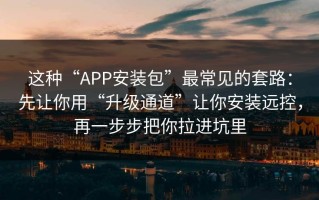 这种“APP安装包”最常见的套路：先让你用“升级通道”让你安装远控，再一步步把你拉进坑里