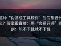 这种“伪装成工具软件”到底想要什么？答案很直接：用“会员开通”收割；能不下载就不下载
