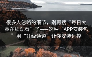 很多人忽略的细节，别再搜“每日大赛在线观看”了——这种“APP安装包”用“升级通道”让你安装远控
