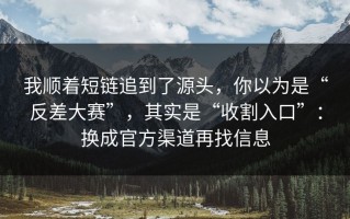 我顺着短链追到了源头，你以为是“反差大赛”，其实是“收割入口”：换成官方渠道再找信息