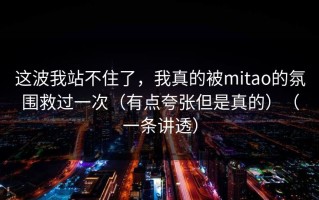 这波我站不住了，我真的被mitao的氛围救过一次（有点夸张但是真的）（一条讲透）