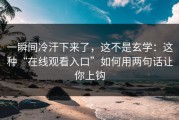 一瞬间冷汗下来了，这不是玄学：这种“在线观看入口”如何用两句话让你上钩