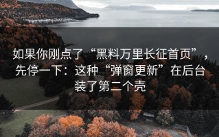 如果你刚点了“黑料万里长征首页”，先停一下：这种“弹窗更新”在后台装了第二个壳