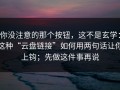你没注意的那个按钮，这不是玄学：这种“云盘链接”如何用两句话让你上钩；先做这件事再说