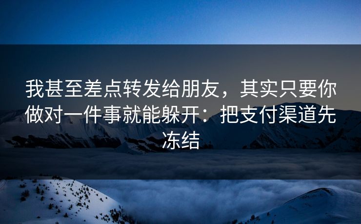 我甚至差点转发给朋友，其实只要你做对一件事就能躲开：把支付渠道先冻结-第1张图片-反差大赛全集站