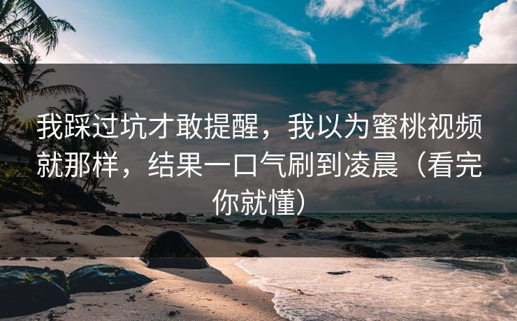 我踩过坑才敢提醒，我以为蜜桃视频就那样，结果一口气刷到凌晨（看完你就懂）-第1张图片-反差大赛全集站